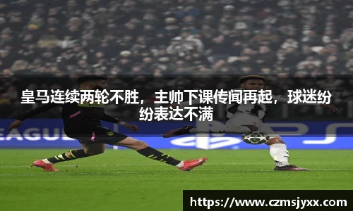 皇马连续两轮不胜，主帅下课传闻再起，球迷纷纷表达不满
