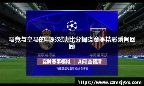 马竟与皇马的精彩对决比分揭晓赛季精彩瞬间回顾