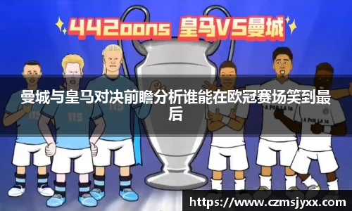 曼城与皇马对决前瞻分析谁能在欧冠赛场笑到最后