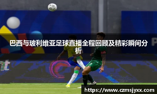 巴西与玻利维亚足球直播全程回顾及精彩瞬间分析
