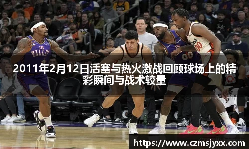 2011年2月12日活塞与热火激战回顾球场上的精彩瞬间与战术较量